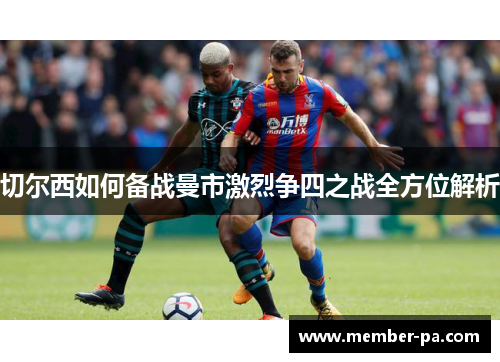切尔西如何备战曼市激烈争四之战全方位解析