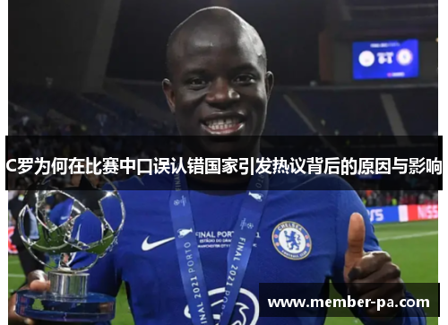 C罗为何在比赛中口误认错国家引发热议背后的原因与影响