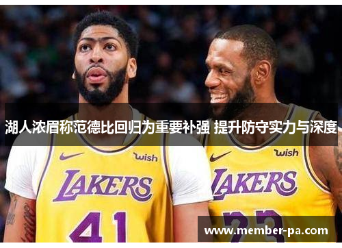 湖人浓眉称范德比回归为重要补强 提升防守实力与深度