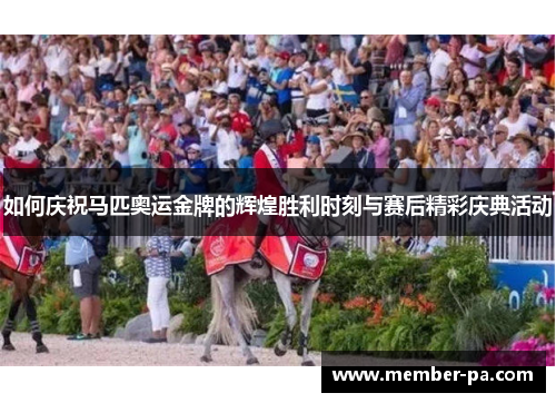 如何庆祝马匹奥运金牌的辉煌胜利时刻与赛后精彩庆典活动