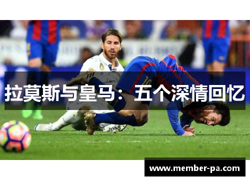 拉莫斯与皇马：五个深情回忆