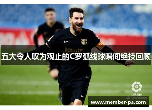 五大令人叹为观止的C罗弧线球瞬间绝技回顾