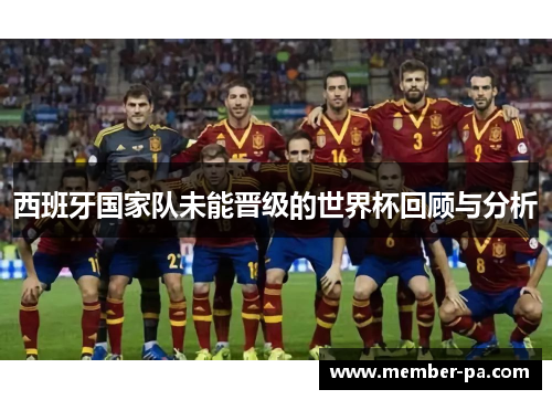 西班牙国家队未能晋级的世界杯回顾与分析