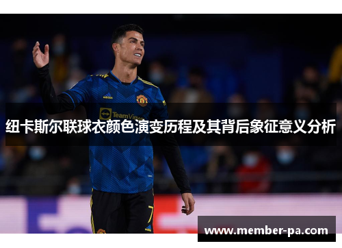 纽卡斯尔联球衣颜色演变历程及其背后象征意义分析