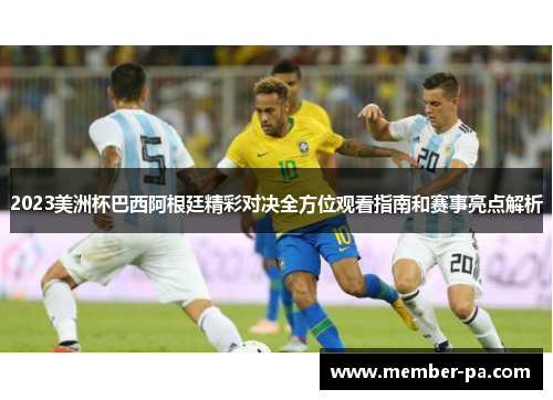 2023美洲杯巴西阿根廷精彩对决全方位观看指南和赛事亮点解析