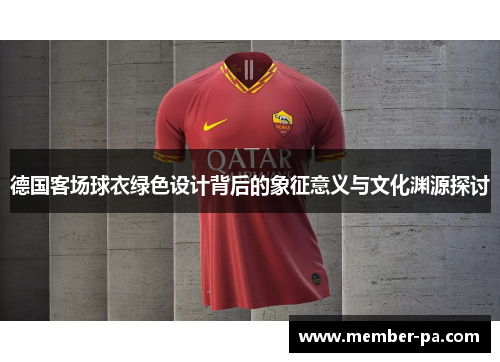德国客场球衣绿色设计背后的象征意义与文化渊源探讨