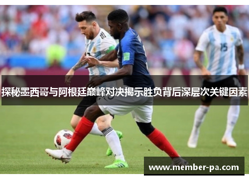 探秘墨西哥与阿根廷巅峰对决揭示胜负背后深层次关键因素