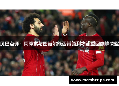 贝巴点评：阿隆索与图赫尔能否带领利物浦重回巅峰荣耀