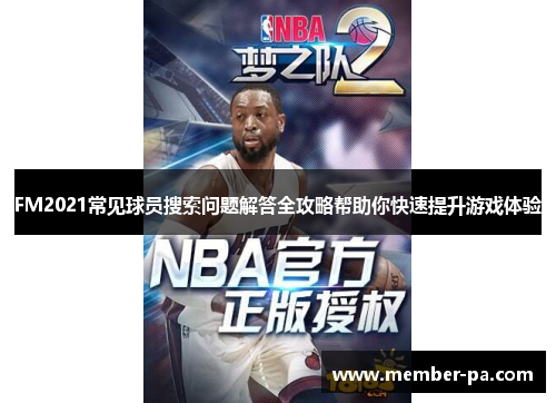 FM2021常见球员搜索问题解答全攻略帮助你快速提升游戏体验