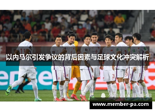 以内马尔引发争议的背后因素与足球文化冲突解析