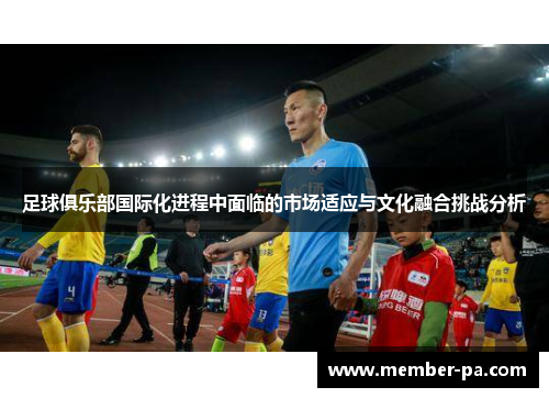 足球俱乐部国际化进程中面临的市场适应与文化融合挑战分析
