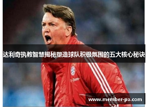 达利奇执教智慧揭秘塑造球队积极氛围的五大核心秘诀