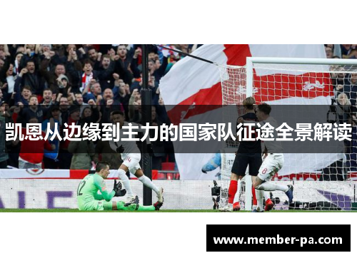 凯恩从边缘到主力的国家队征途全景解读
