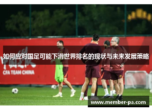 如何应对国足可能下滑世界排名的现状与未来发展策略