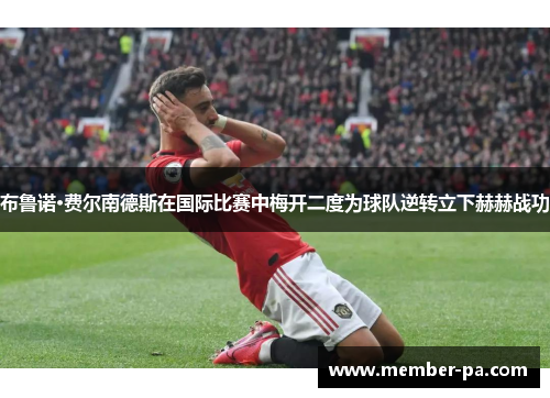 布鲁诺·费尔南德斯在国际比赛中梅开二度为球队逆转立下赫赫战功