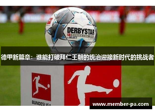 德甲新篇章：谁能打破拜仁王朝的统治迎接新时代的挑战者