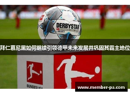 拜仁慕尼黑如何继续引领德甲未来发展并巩固其霸主地位