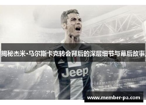 揭秘杰米·马尔斯卡克转会背后的深层细节与幕后故事
