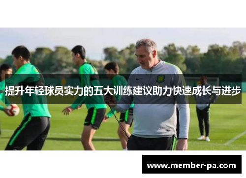 提升年轻球员实力的五大训练建议助力快速成长与进步