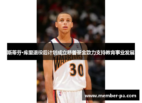 斯蒂芬·库里退役后计划成立慈善基金致力支持教育事业发展
