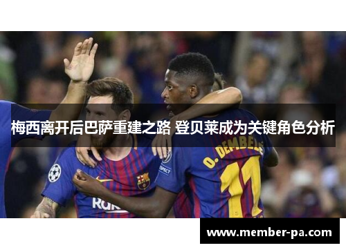 梅西离开后巴萨重建之路 登贝莱成为关键角色分析