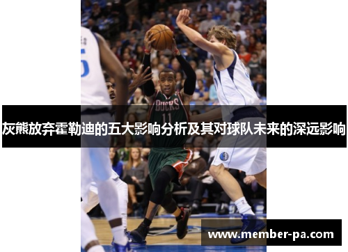 灰熊放弃霍勒迪的五大影响分析及其对球队未来的深远影响