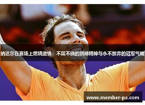 纳达尔在赛场上燃烧激情：不屈不挠的拼搏精神与永不放弃的冠军气魄