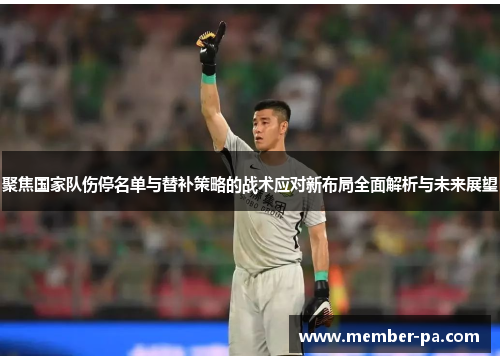聚焦国家队伤停名单与替补策略的战术应对新布局全面解析与未来展望