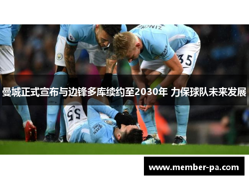 曼城正式宣布与边锋多库续约至2030年 力保球队未来发展