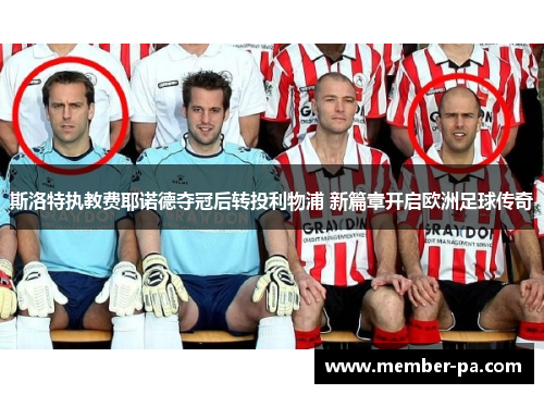 斯洛特执教费耶诺德夺冠后转投利物浦 新篇章开启欧洲足球传奇