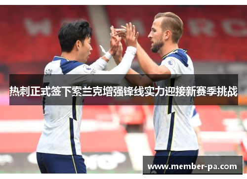 热刺正式签下索兰克增强锋线实力迎接新赛季挑战
