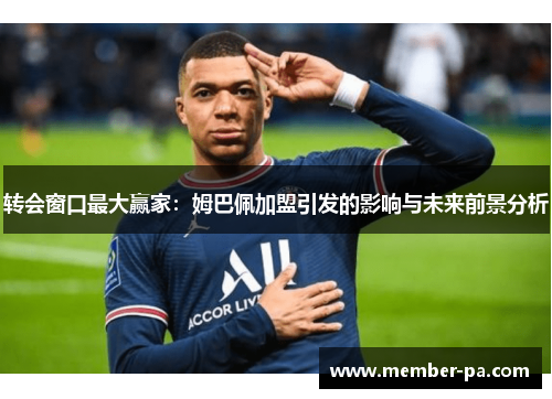 转会窗口最大赢家：姆巴佩加盟引发的影响与未来前景分析