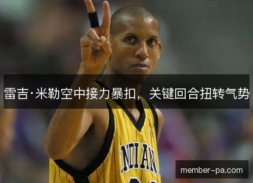 雷吉·米勒空中接力暴扣，关键回合扭转气势